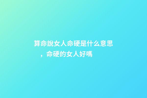 算命說女人命硬是什么意思，命硬的女人好嗎